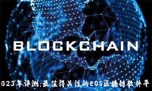   
2023年评测：最值得关注的EOS区块链软件平台