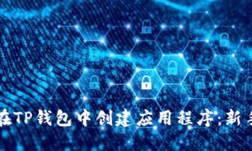 如何在TP钱包中创建应用程序：新手指南